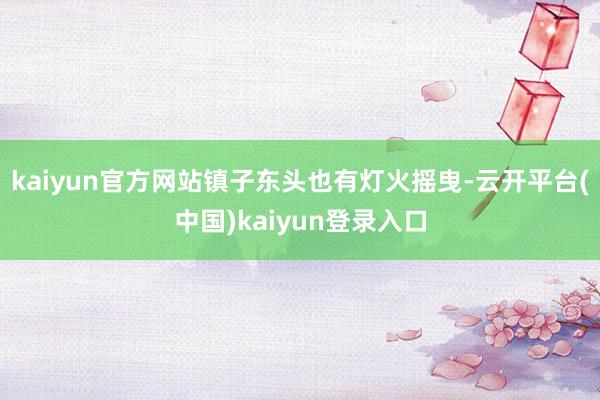 kaiyun官方网站镇子东头也有灯火摇曳-云开平台(中国)kaiyun登录入口