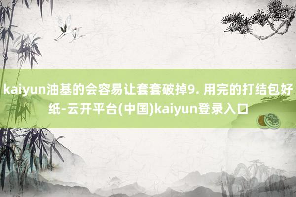 kaiyun油基的会容易让套套破掉9. 用完的打结包好纸-云开平台(中国)kaiyun登录入口