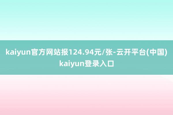 kaiyun官方网站报124.94元/张-云开平台(中国)kaiyun登录入口