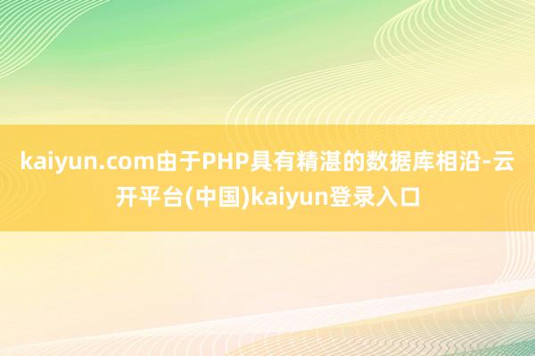 kaiyun.com由于PHP具有精湛的数据库相沿-云开平台(中国)kaiyun登录入口