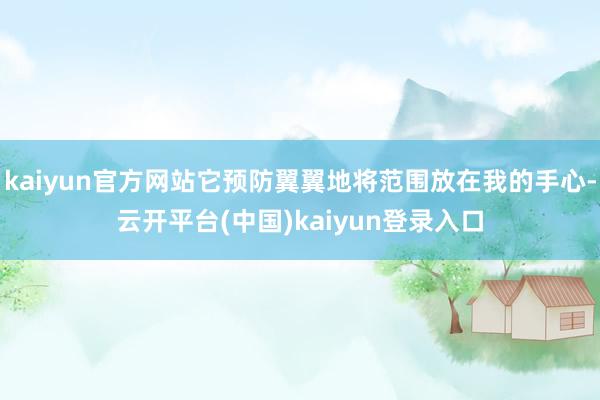 kaiyun官方网站它预防翼翼地将范围放在我的手心-云开平台(中国)kaiyun登录入口
