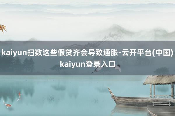 kaiyun扫数这些假贷齐会导致通胀-云开平台(中国)kaiyun登录入口