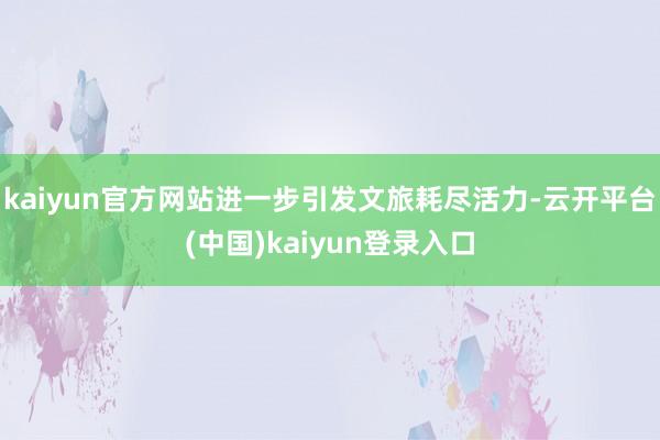 kaiyun官方网站进一步引发文旅耗尽活力-云开平台(中国)kaiyun登录入口