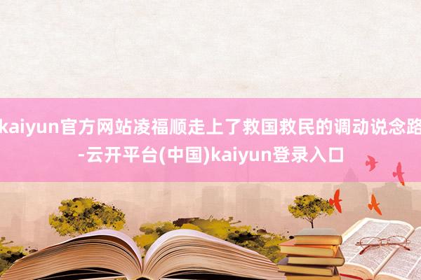 kaiyun官方网站凌福顺走上了救国救民的调动说念路-云开平台(中国)kaiyun登录入口