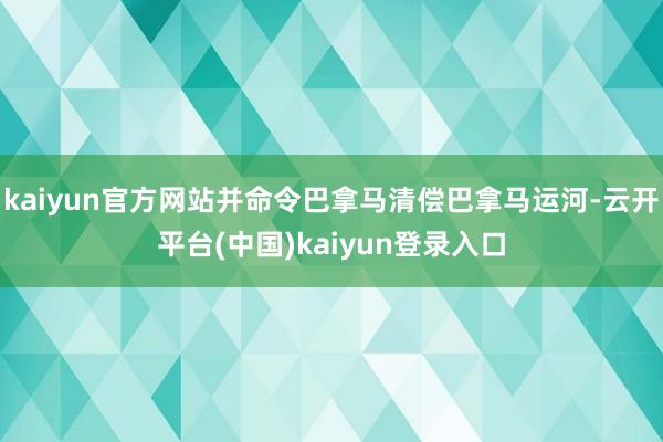 kaiyun官方网站并命令巴拿马清偿巴拿马运河-云开平台(中国)kaiyun登录入口