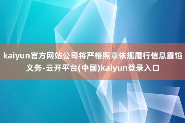 kaiyun官方网站公司将严格照章依规履行信息露馅义务-云开平台(中国)kaiyun登录入口