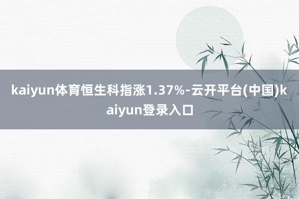 kaiyun体育恒生科指涨1.37%-云开平台(中国)kaiyun登录入口