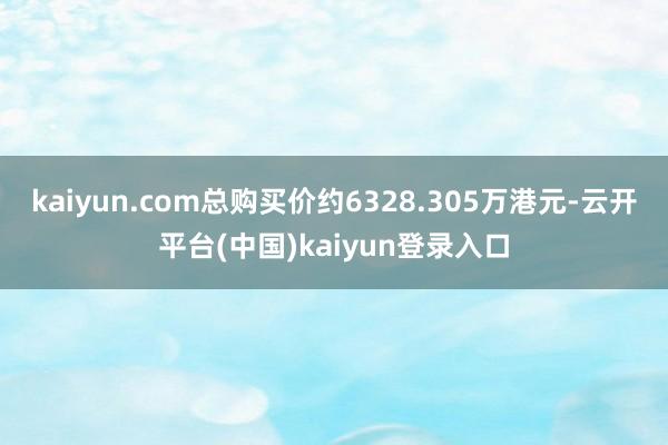 kaiyun.com总购买价约6328.305万港元-云开平台(中国)kaiyun登录入口