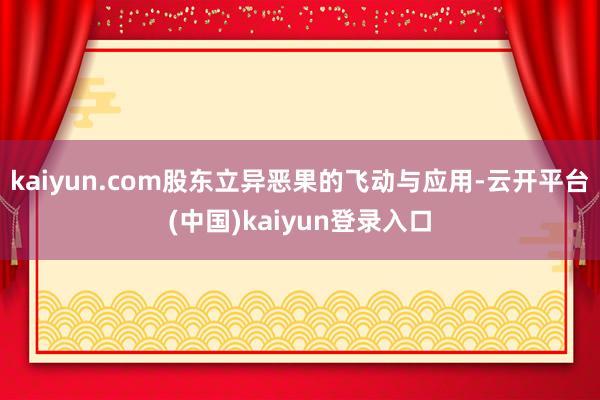 kaiyun.com股东立异恶果的飞动与应用-云开平台(中国)kaiyun登录入口