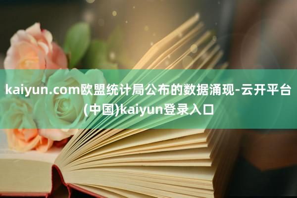 kaiyun.com欧盟统计局公布的数据涌现-云开平台(中国)kaiyun登录入口