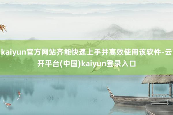 kaiyun官方网站齐能快速上手并高效使用该软件-云开平台(中国)kaiyun登录入口