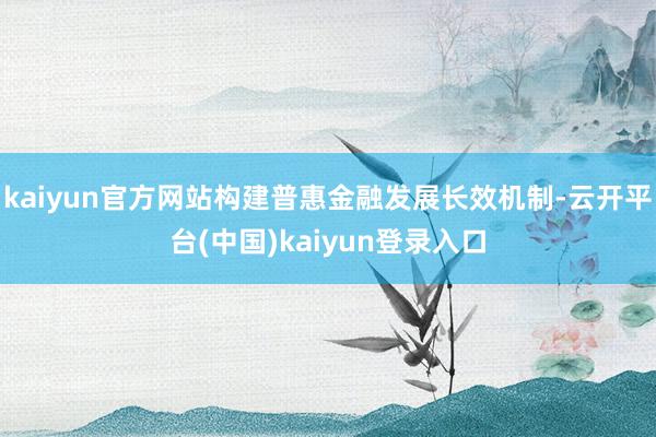 kaiyun官方网站构建普惠金融发展长效机制-云开平台(中国)kaiyun登录入口