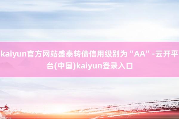 kaiyun官方网站盛泰转债信用级别为“AA”-云开平台(中国)kaiyun登录入口
