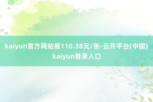 kaiyun官方网站报110.38元/张-云开平台(中国)kaiyun登录入口
