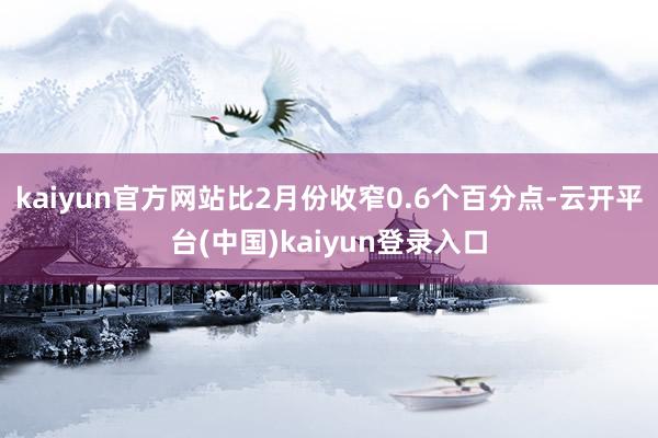 kaiyun官方网站比2月份收窄0.6个百分点-云开平台(中国)kaiyun登录入口
