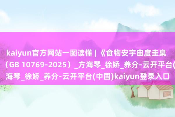 kaiyun官方网站一图读懂 | 《食物安宇宙度圭臬 婴幼儿谷类扶植食物》（GB 10769-2025）_方海琴_徐娇_养分-云开平台(中国)kaiyun登录入口