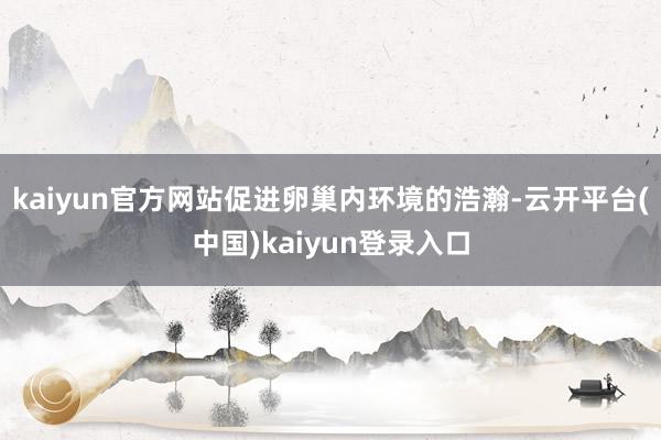 kaiyun官方网站促进卵巢内环境的浩瀚-云开平台(中国)kaiyun登录入口