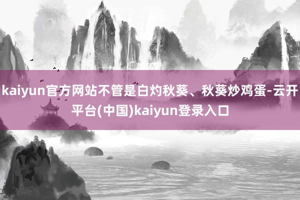 kaiyun官方网站不管是白灼秋葵、秋葵炒鸡蛋-云开平台(中国)kaiyun登录入口