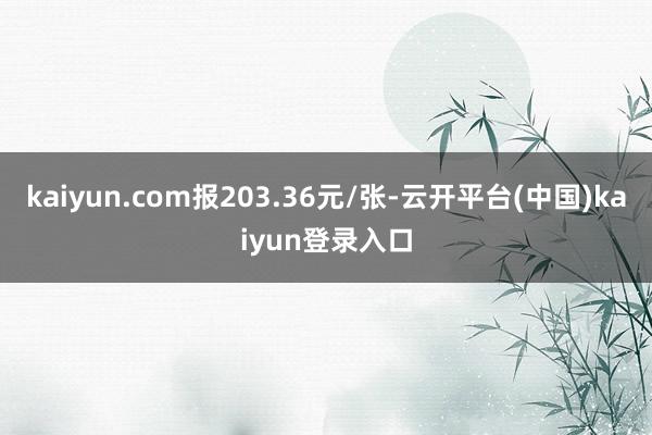 kaiyun.com报203.36元/张-云开平台(中国)kaiyun登录入口