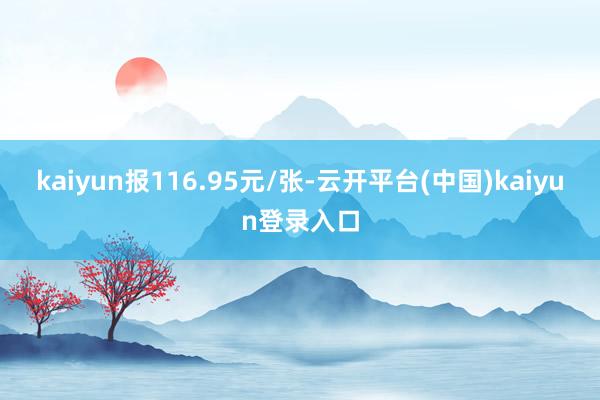 kaiyun报116.95元/张-云开平台(中国)kaiyun登录入口