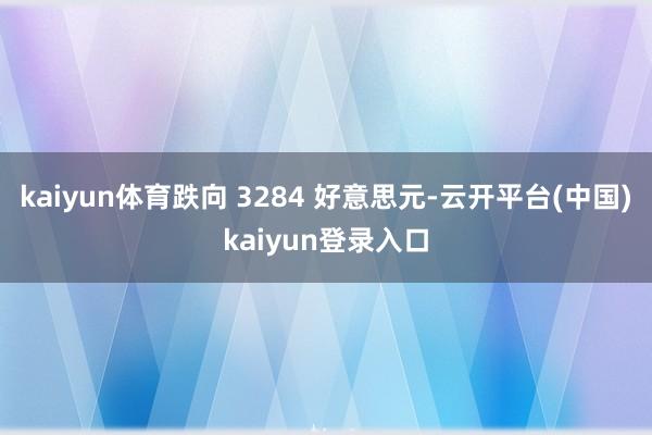 kaiyun体育跌向 3284 好意思元-云开平台(中国)kaiyun登录入口