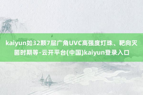 kaiyun如32颗7层广角UVC高强度灯珠、靶向灭菌时期等-云开平台(中国)kaiyun登录入口