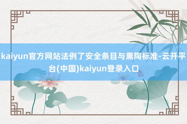 kaiyun官方网站法例了安全条目与熏陶标准-云开平台(中国)kaiyun登录入口