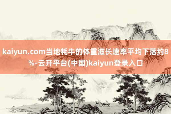 kaiyun.com当地牦牛的体重滋长速率平均下落约8%-云开平台(中国)kaiyun登录入口