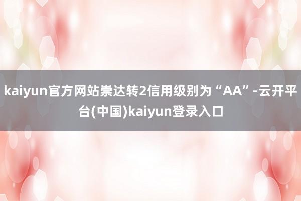 kaiyun官方网站崇达转2信用级别为“AA”-云开平台(中国)kaiyun登录入口