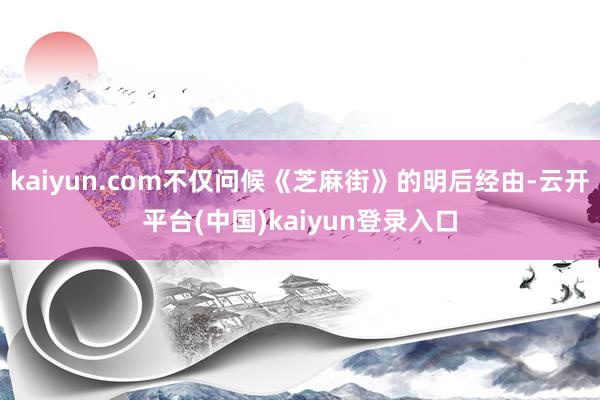 kaiyun.com不仅问候《芝麻街》的明后经由-云开平台(中国)kaiyun登录入口