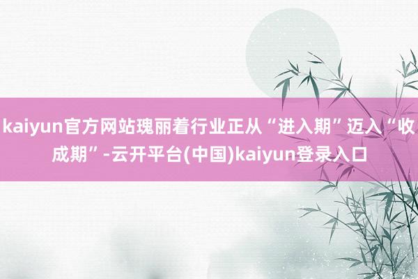 kaiyun官方网站瑰丽着行业正从“进入期”迈入“收成期”-云开平台(中国)kaiyun登录入口