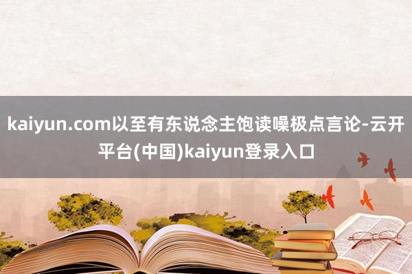 kaiyun.com以至有东说念主饱读噪极点言论-云开平台(中国)kaiyun登录入口