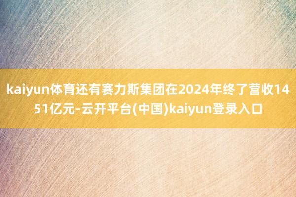 kaiyun体育还有赛力斯集团在2024年终了营收1451亿元-云开平台(中国)kaiyun登录入口