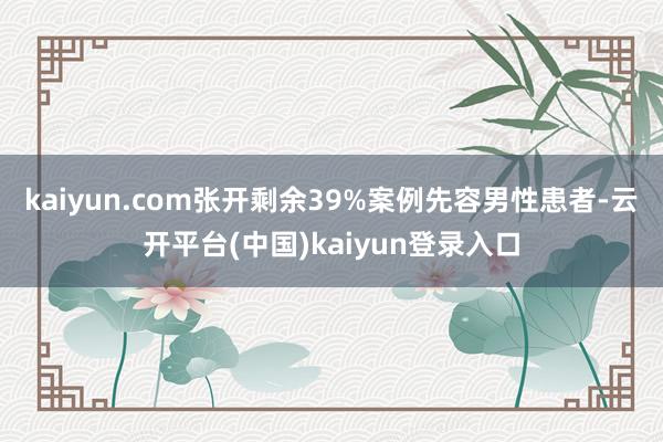 kaiyun.com张开剩余39%案例先容男性患者-云开平台(中国)kaiyun登录入口