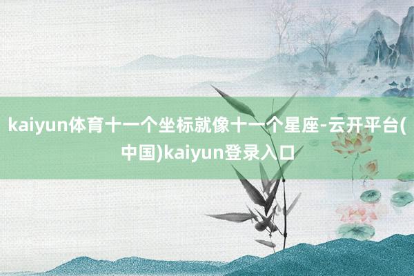 kaiyun体育十一个坐标就像十一个星座-云开平台(中国)kaiyun登录入口