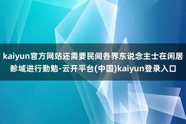 kaiyun官方网站还需要民间各界东说念主士在闲居畛域进行勤勉-云开平台(中国)kaiyun登录入口