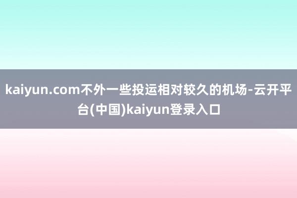 kaiyun.com不外一些投运相对较久的机场-云开平台(中国)kaiyun登录入口